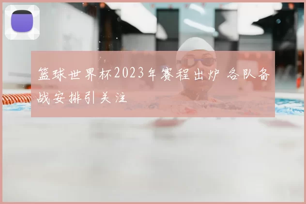 篮球世界杯2023年赛程出炉 各队备战安排引关注