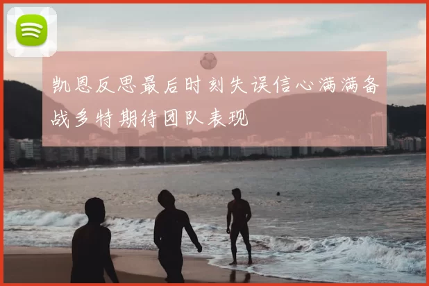 凯恩反思最后时刻失误信心满满备战多特期待团队表现