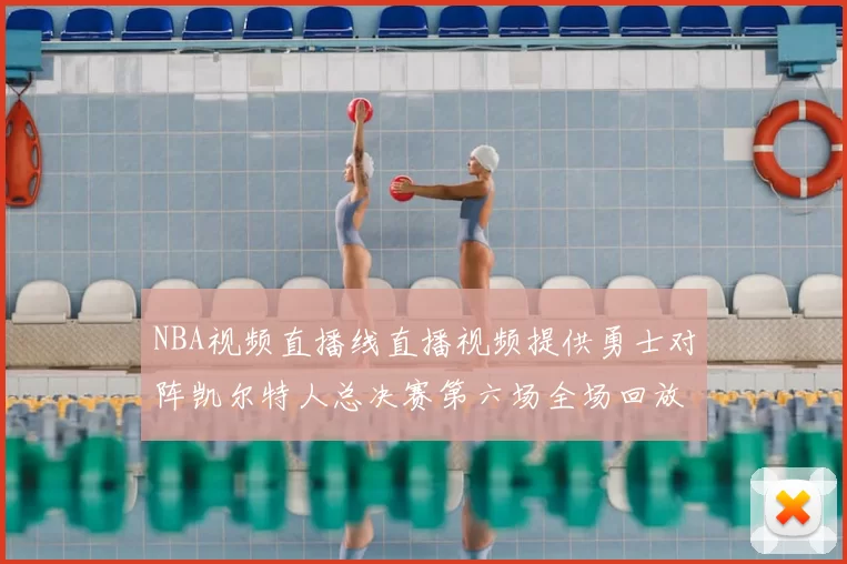 NBA视频直播线直播视频提供勇士对阵凯尔特人总决赛第六场全场回放与精彩集锦