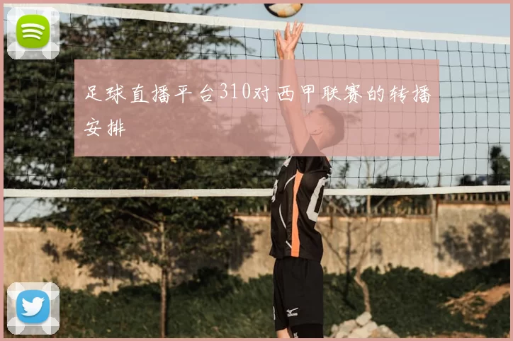 足球直播平台310对西甲联赛的转播安排