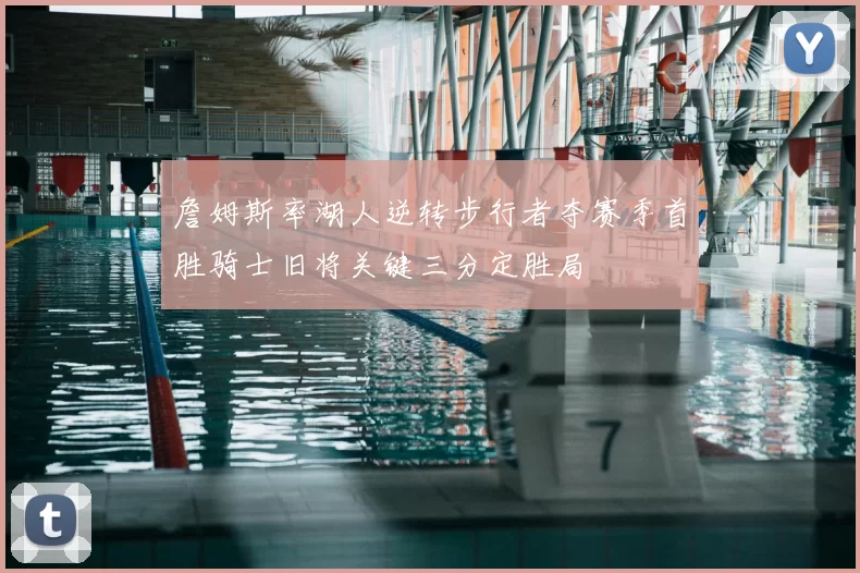 詹姆斯率湖人逆转步行者夺赛季首胜骑士旧将关键三分定胜局