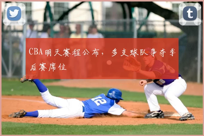 CBA明天赛程公布,多支球队争夺季后赛席位