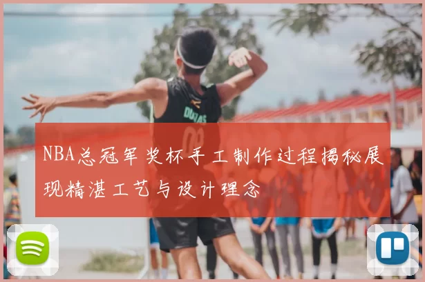 NBA总冠军奖杯手工制作过程揭秘展现精湛工艺与设计理念