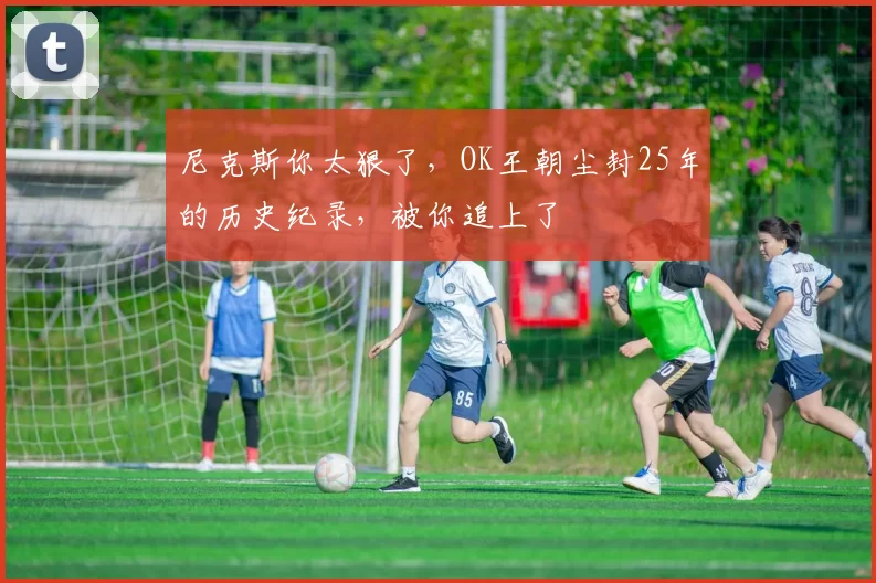 尼克斯你太狠了,OK王朝尘封25年的历史纪录,被你追上了