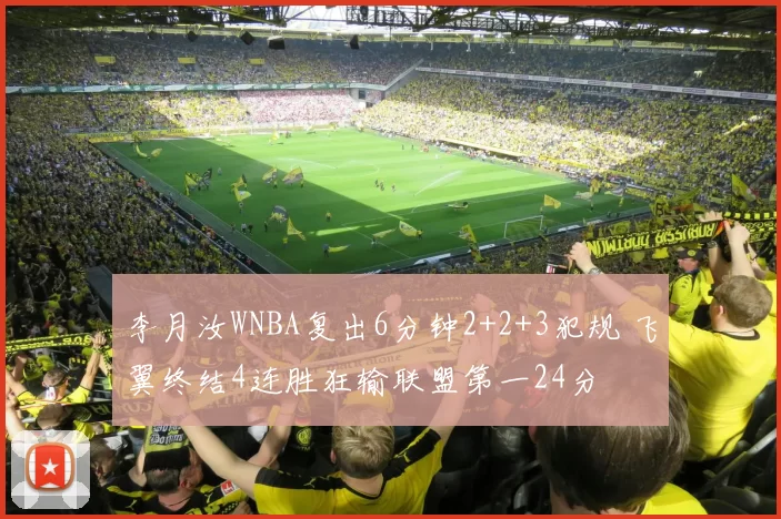 李月汝WNBA复出6分钟2+2+3犯规 飞翼终结4连胜狂输联盟第一24分