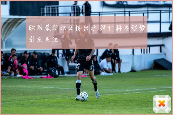 欧冠最新积分榜出炉 拜仁排名形势引发关注