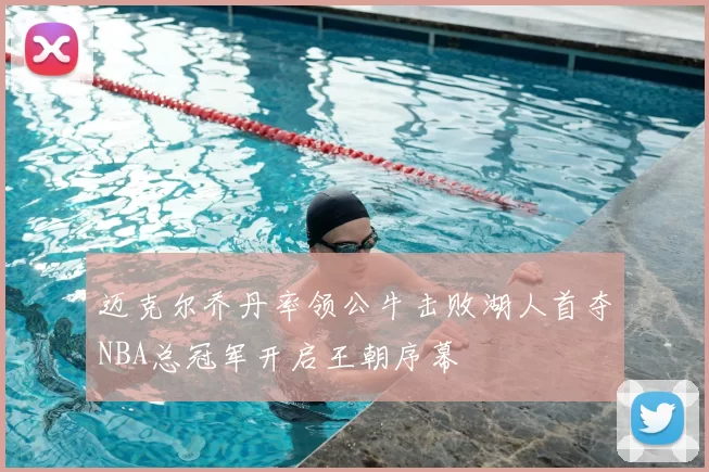 迈克尔乔丹率领公牛击败湖人首夺NBA总冠军开启王朝序幕