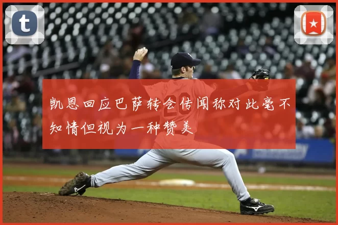 凯恩回应巴萨转会传闻称对此毫不知情但视为一种赞美