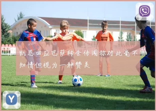 凯恩回应巴萨转会传闻称对此毫不知情但视为一种赞美