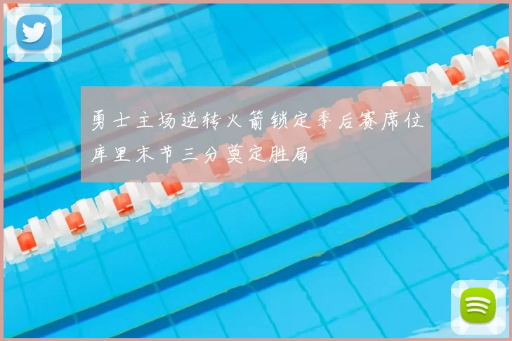 勇士主场逆转火箭锁定季后赛席位库里末节三分奠定胜局