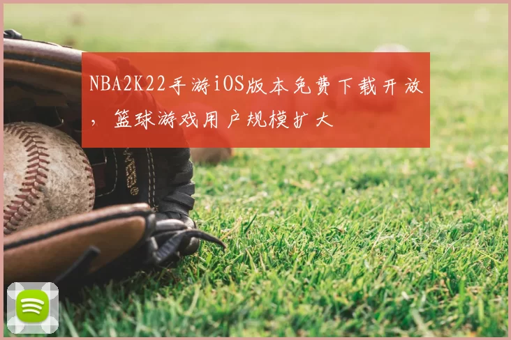 NBA2K22手游iOS版本免费下载开放,篮球游戏用户规模扩大