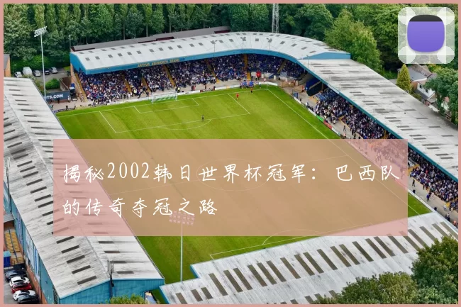 揭秘2002韩日世界杯冠军：巴西队的传奇夺冠之路