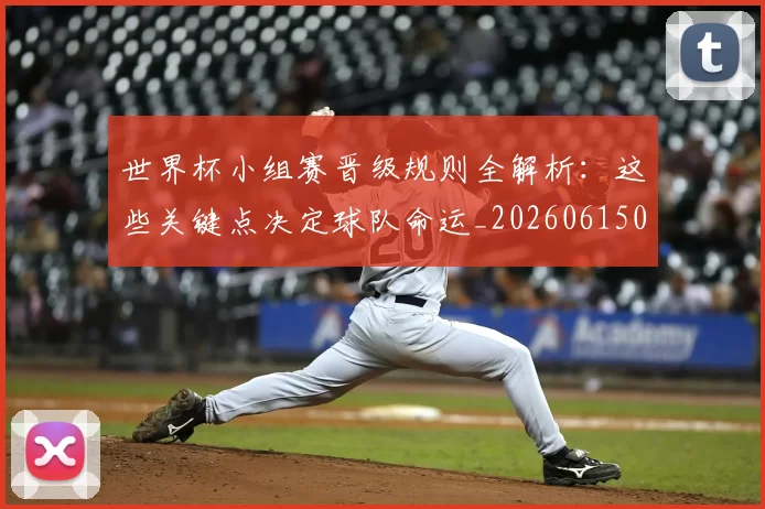 世界杯小组赛晋级规则全解析:这些关键点决定球队命运_20260615094100