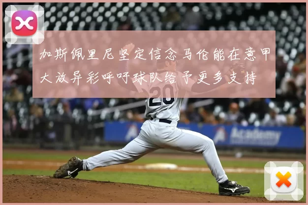 加斯佩里尼坚定信念马伦能在意甲大放异彩呼吁球队给予更多支持