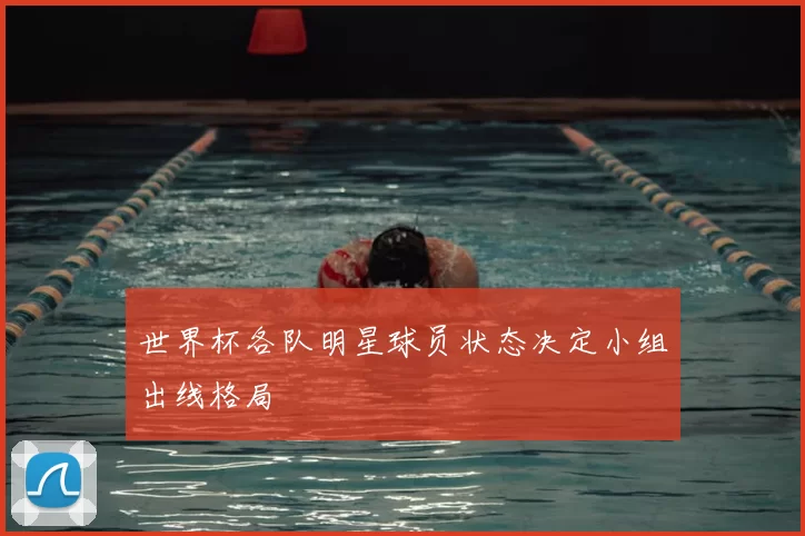 世界杯各队明星球员状态决定小组出线格局