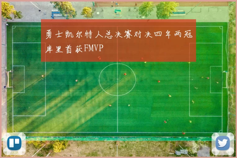 勇士凯尔特人总决赛对决四年两冠库里首获FMVP