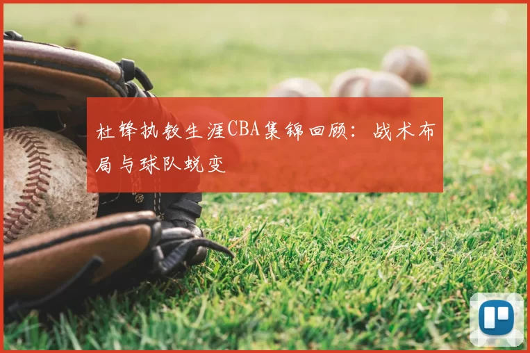 杜锋执教生涯CBA集锦回顾：战术布局与球队蜕变