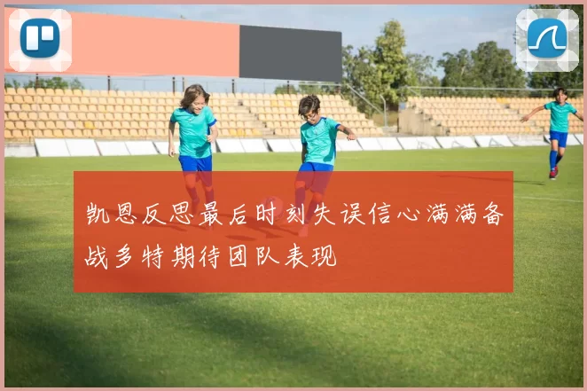 凯恩反思最后时刻失误信心满满备战多特期待团队表现