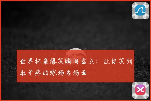 世界杯最爆笑瞬间盘点:让你笑到肚子疼的球场名场面