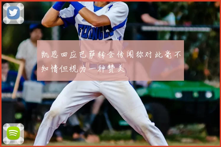凯恩回应巴萨转会传闻称对此毫不知情但视为一种赞美