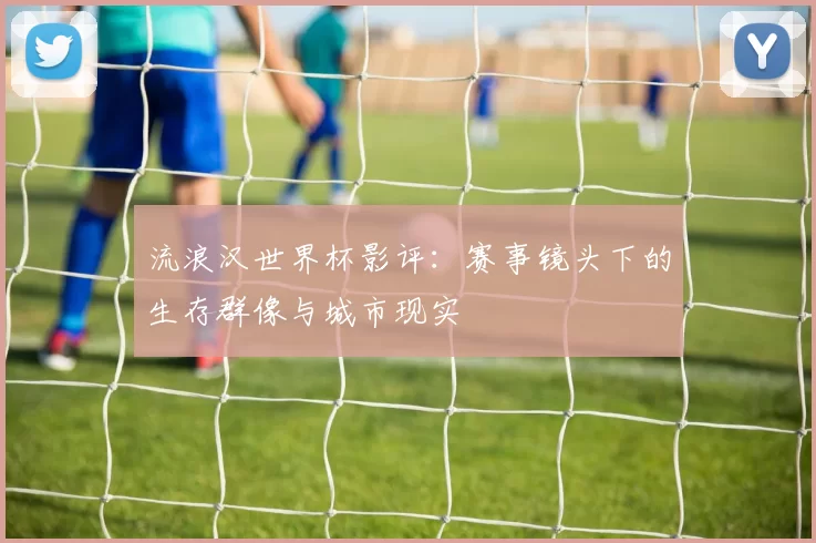 流浪汉世界杯影评：赛事镜头下的生存群像与城市现实