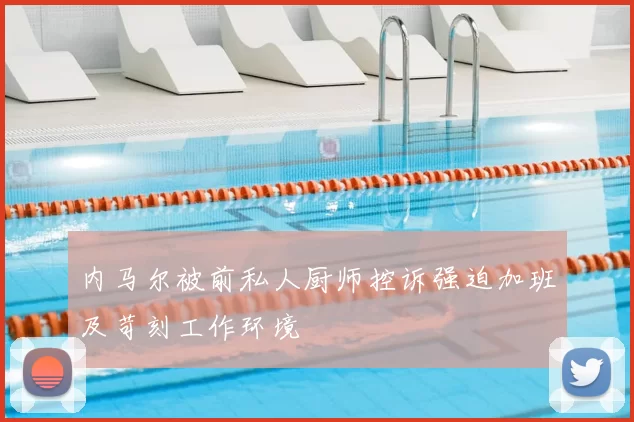 内马尔被前私人厨师控诉强迫加班及苛刻工作环境