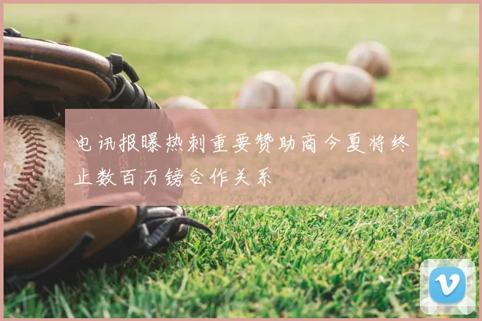 电讯报曝热刺重要赞助商今夏将终止数百万镑合作关系