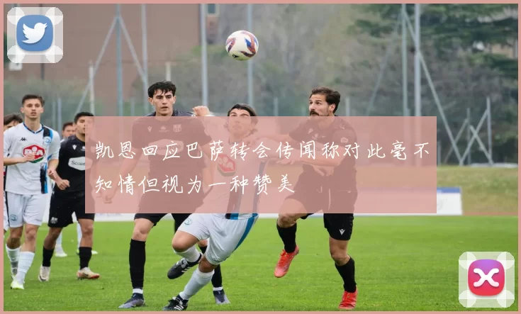 凯恩回应巴萨转会传闻称对此毫不知情但视为一种赞美