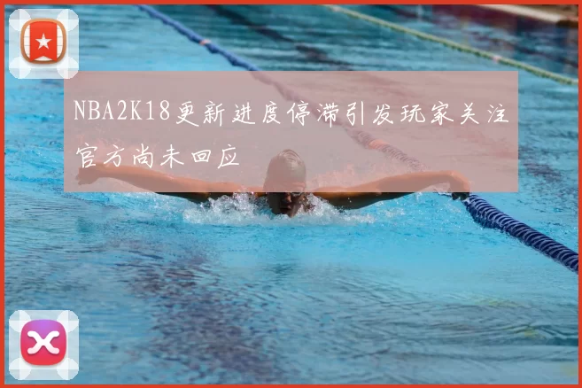NBA2K18更新进度停滞引发玩家关注官方尚未回应