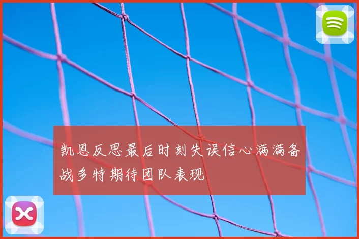 凯恩反思最后时刻失误信心满满备战多特期待团队表现