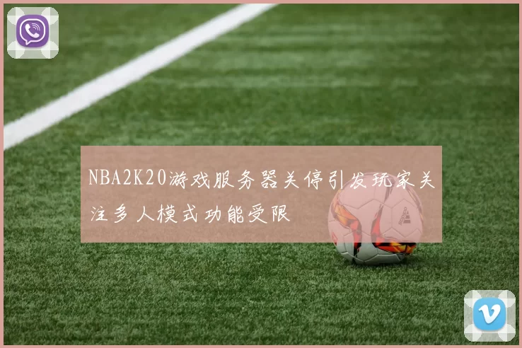 NBA2K20游戏服务器关停引发玩家关注多人模式功能受限