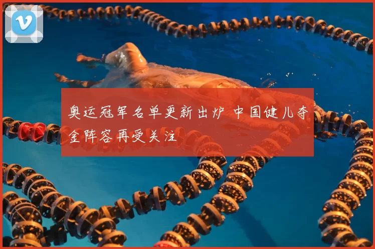 奥运冠军名单更新出炉 中国健儿夺金阵容再受关注