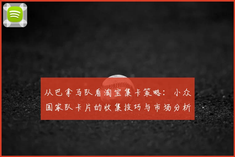 从巴拿马队看淘宝集卡策略:小众国家队卡片的收集技巧与市场分析