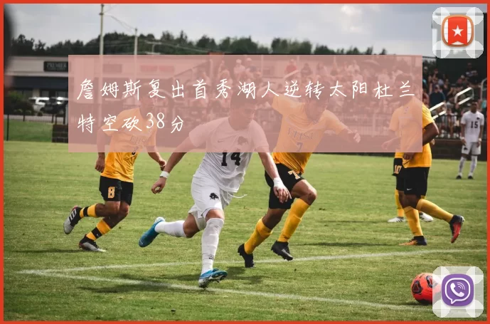 詹姆斯复出首秀湖人逆转太阳杜兰特空砍38分