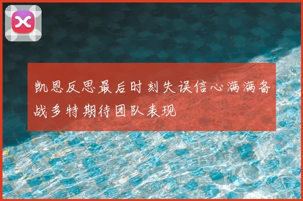 凯恩反思最后时刻失误信心满满备战多特期待团队表现