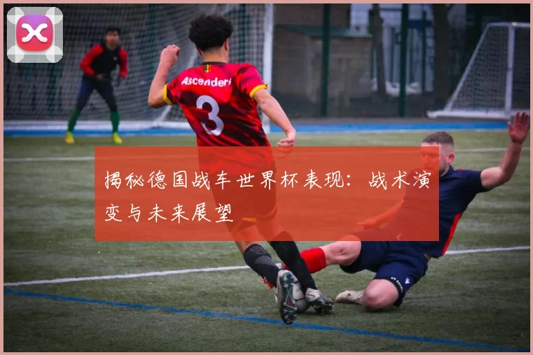 揭秘德国战车世界杯表现:战术演变与未来展望