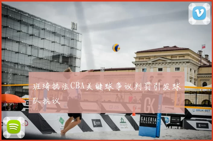 班琦执法CBA关键球争议判罚引发球队抗议