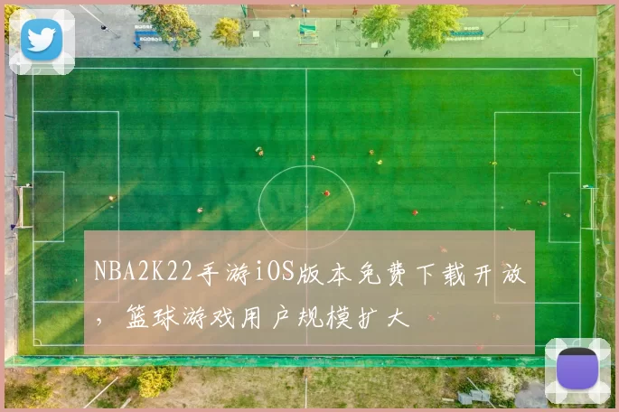 NBA2K22手游iOS版本免费下载开放,篮球游戏用户规模扩大