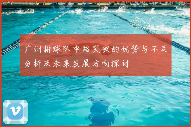 广州排球队中路突破的优势与不足分析及未来发展方向探讨