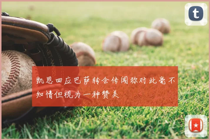 凯恩回应巴萨转会传闻称对此毫不知情但视为一种赞美