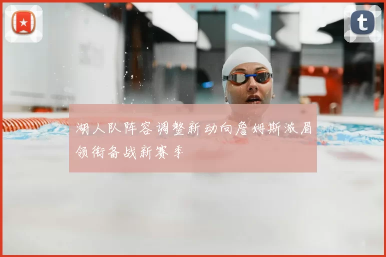 湖人队阵容调整新动向詹姆斯浓眉领衔备战新赛季