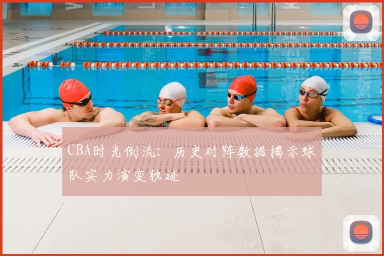 CBA时光倒流:历史对阵数据揭示球队实力演变轨迹